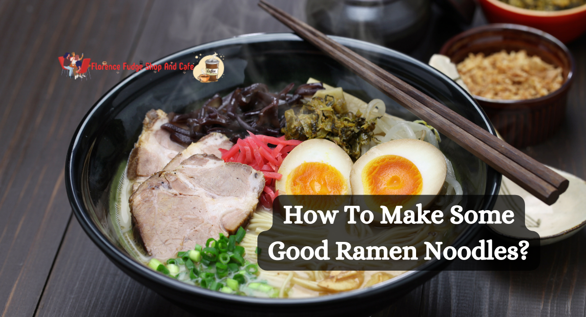 How To Make Some Good Ramen Noodles?