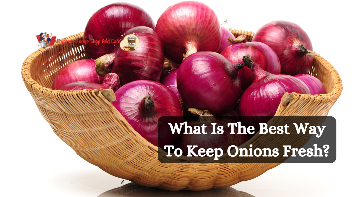 What Is The Best Way To Keep Onions Fresh?