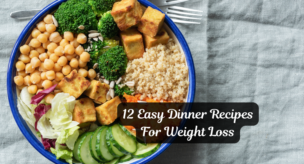 12 Easy Dinner Recipes For Weight Loss